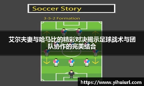 艾尔夫妻与哈马比的精彩对决揭示足球战术与团队协作的完美结合