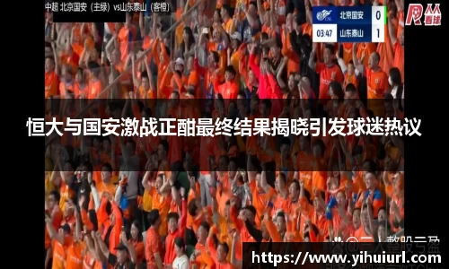 恒大与国安激战正酣最终结果揭晓引发球迷热议