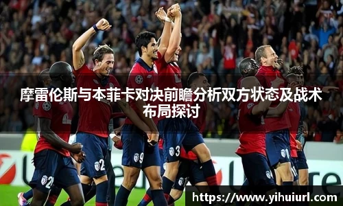 摩雷伦斯与本菲卡对决前瞻分析双方状态及战术布局探讨